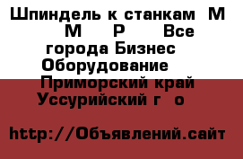 Шпиндель к станкам 6М12, 6М82, 6Р11. - Все города Бизнес » Оборудование   . Приморский край,Уссурийский г. о. 